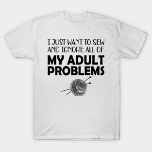 Sewing - I just want to sew and ignore all of my adult problems T-Shirt